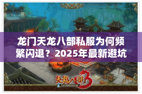 龙门天龙八部私服为何频繁闪退？2025年最新避坑指南
