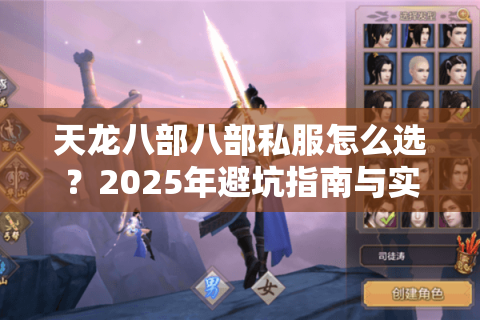 天龙八部八部私服怎么选?2025年避坑指南与实战教程 天龙八部八部私服怎么选?2025年避坑指南与实战教程