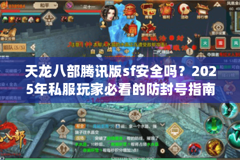 天龙八部腾讯版sf安全吗?2025年私服玩家必看的防封号指南 天龙八部腾讯版sf安全吗?2025年私服玩家必看的防封号指南