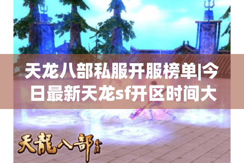 天龙八部私服开服榜单|今日最新天龙sf开区时间大全_热门怀旧公益版本推荐 天龙八部私服开服榜单|今日最新天龙sf开区时间大全_热门怀旧公益版本推荐