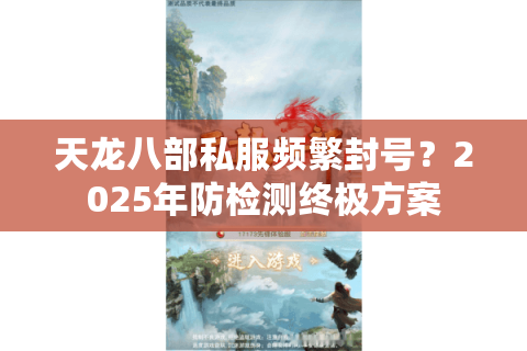 天龙八部私服频繁封号?2025年防检测终极方案 天龙八部私服频繁封号?2025年防检测终极方案