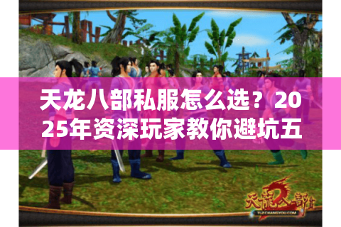 天龙八部私服怎么选?2025年资深玩家教你避坑五步法 天龙八部私服怎么选?2025年资深玩家教你避坑五步法