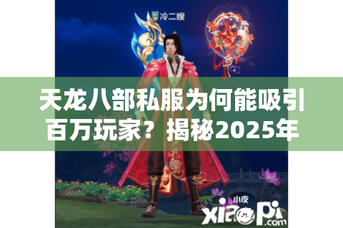 天龙八部私服为何能吸引百万玩家?揭秘2025年最新生存法则 天龙八部私服为何能吸引百万玩家?揭秘2025年最新生存法则