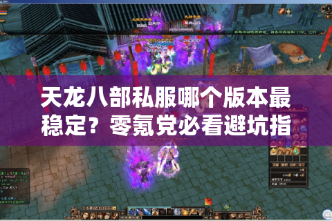 天龙八部私服哪个版本最稳定?零氪党必看避坑指南 天龙八部私服哪个版本最稳定?零氪党必看避坑指南