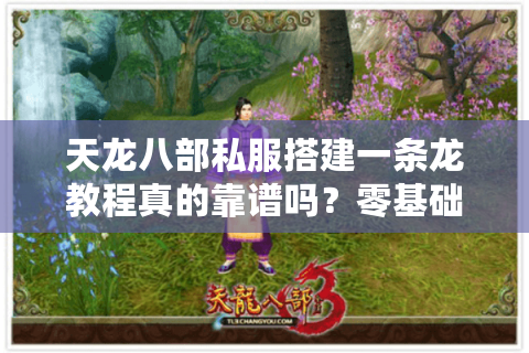 天龙八部私服搭建一条龙教程真的靠谱吗?零基础避坑指南 天龙八部私服搭建一条龙教程真的靠谱吗?零基础避坑指南