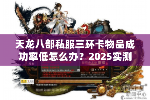 天龙八部私服三环卡物品成功率低怎么办?2025实测攻略揭秘 天龙八部私服三环卡物品成功率低怎么办?2025实测攻略揭秘