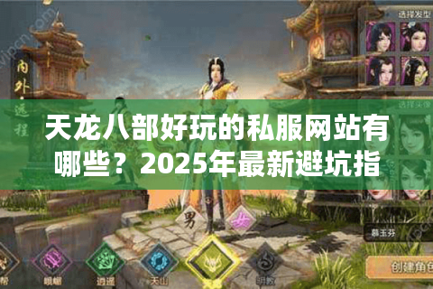 天龙八部好玩的私服网站有哪些?2025年最新避坑指南 天龙八部好玩的私服网站有哪些?2025年最新避坑指南