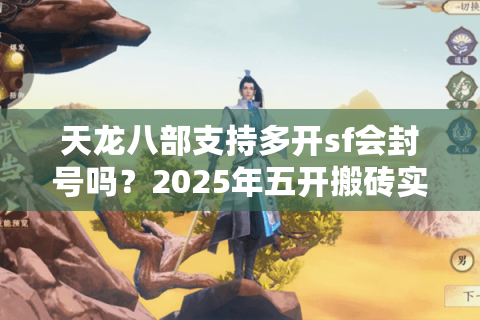 天龙八部支持多开sf会封号吗?2025年五开搬砖实测避坑指南 天龙八部支持多开sf会封号吗?2025年五开搬砖实测避坑指南