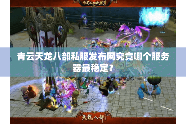 青云天龙八部私服发布网究竟哪个服务器最稳定? 青云天龙八部私服发布网究竟哪个服务器最稳定?
