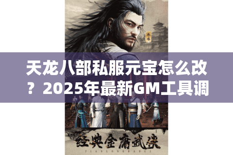 天龙八部私服元宝怎么改?2025年最新GM工具调取教程 天龙八部私服元宝怎么改?2025年最新GM工具调取教程