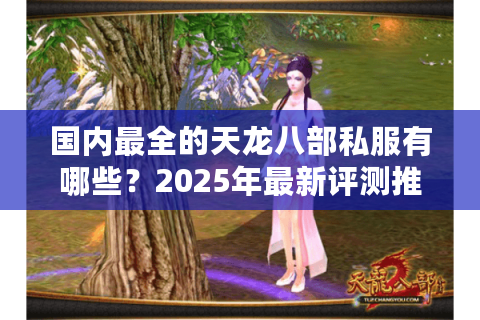 国内最全的天龙八部私服有哪些?2025年最新评测推荐 国内最全的天龙八部私服有哪些?2025年最新评测推荐