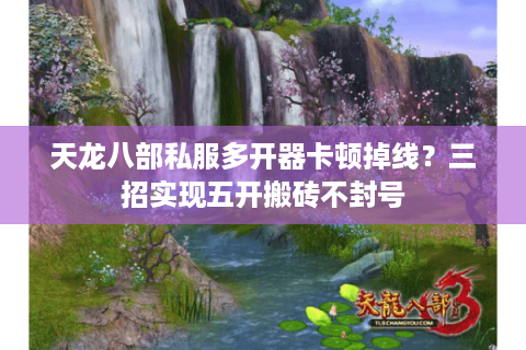 天龙八部私服多开器卡顿掉线?三招实现五开搬砖不封号 天龙八部私服多开器卡顿掉线?三招实现五开搬砖不封号