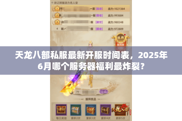 天龙八部私服最新开服时间表,2025年6月哪个服务器福利最炸裂? 天龙八部私服最新开服时间表,2025年6月哪个服务器福利最炸裂?
