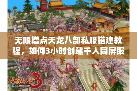 无限增点天龙八部私服搭建教程,如何3小时创建千人同屏服务器? 无限增点天龙八部私服搭建教程,如何3小时创建千人同屏服务器?