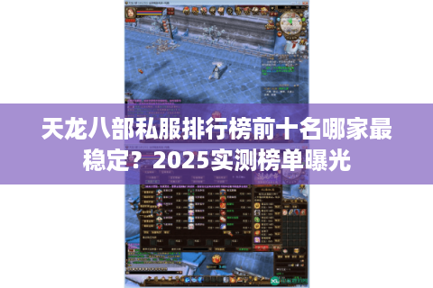 天龙八部私服排行榜前十名哪家最稳定?2025实测榜单曝光 天龙八部私服排行榜前十名哪家最稳定?2025实测榜单曝光