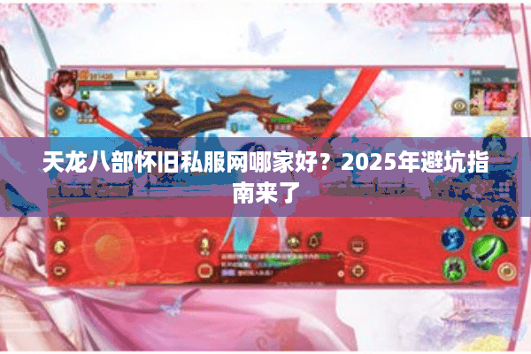 天龙八部怀旧私服网哪家好?2025年避坑指南来了 天龙八部怀旧私服网哪家好?2025年避坑指南来了