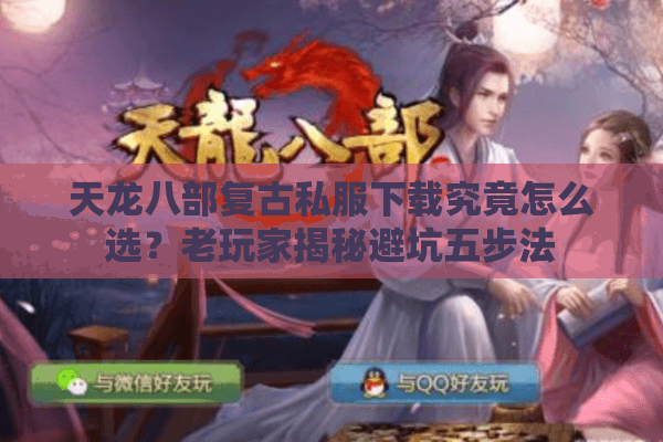 天龙八部复古私服下载究竟怎么选?老玩家揭秘避坑五步法 天龙八部复古私服下载究竟怎么选?老玩家揭秘避坑五步法