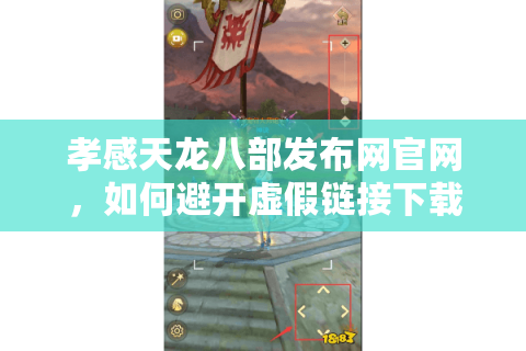孝感天龙八部发布网官网,如何避开虚假链接下载正版手游? 孝感天龙八部发布网官网,如何避开虚假链接下载正版手游?