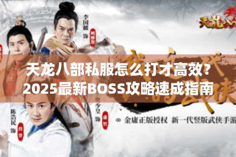 天龙八部私服怎么打才高效?2025最新BOSS攻略速成指南 天龙八部私服怎么打才高效?2025最新BOSS攻略速成指南