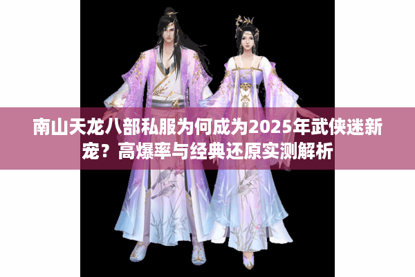 南山天龙八部私服为何成为2025年武侠迷新宠?高爆率与经典还原实测解析 南山天龙八部私服为何成为2025年武侠迷新宠?高爆率与经典还原实测解析
