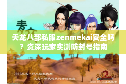 天龙八部私服zenmekai安全吗？资深玩家实测防封号指南