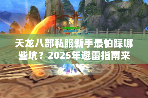 天龙八部私服新手最怕踩哪些坑?2025年避雷指南来了 天龙八部私服新手最怕踩哪些坑?2025年避雷指南来了