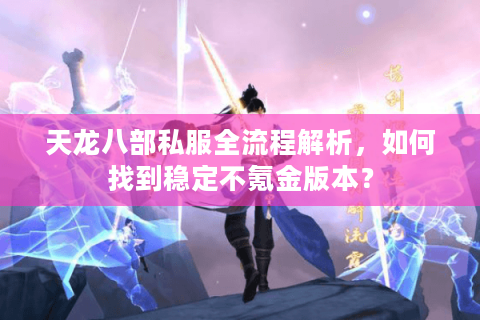 天龙八部私服全流程解析，如何找到稳定不氪金版本？