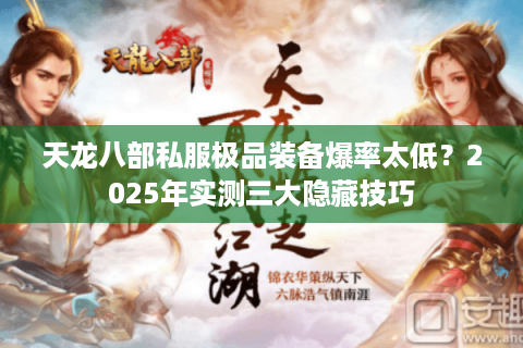 天龙八部私服极品装备爆率太低?2025年实测三大隐藏技巧 天龙八部私服极品装备爆率太低?2025年实测三大隐藏技巧
