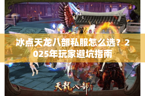 冰点天龙八部私服怎么选?2025年玩家避坑指南 冰点天龙八部私服怎么选?2025年玩家避坑指南