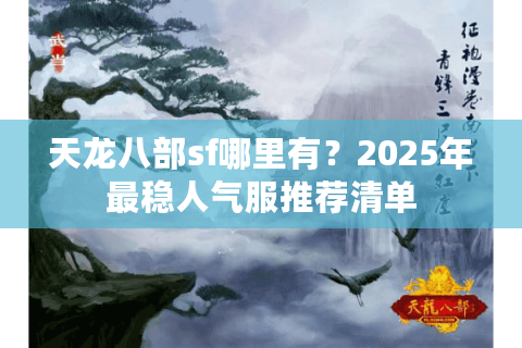 天龙八部sf哪里有？2025年最稳人气服推荐清单