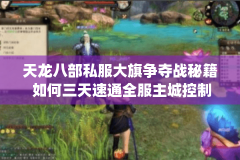 天龙八部私服大旗争夺战秘籍 如何三天速通全服主城控制权? 天龙八部私服大旗争夺战秘籍 如何三天速通全服主城控制权?