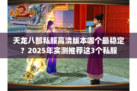 天龙八部私服高清版本哪个最稳定?2025年实测推荐这3个私服 天龙八部私服高清版本哪个最稳定?2025年实测推荐这3个私服