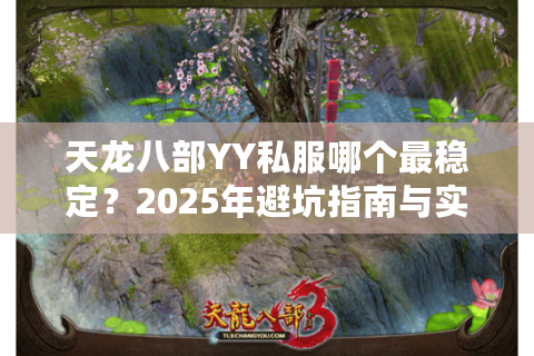 天龙八部YY私服哪个最稳定？2025年避坑指南与实测推荐