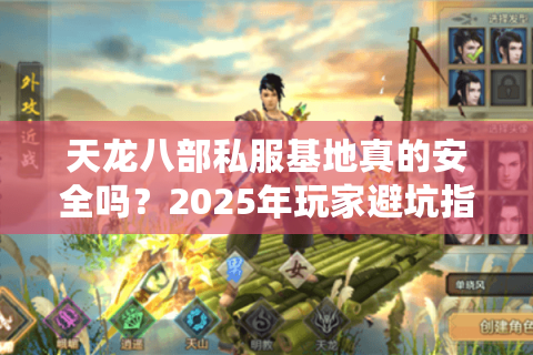 天龙八部私服基地真的安全吗?2025年玩家避坑指南 天龙八部私服基地真的安全吗?2025年玩家避坑指南