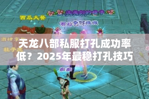 天龙八部私服打孔成功率低?2025年最稳打孔技巧实测分享 天龙八部私服打孔成功率低?2025年最稳打孔技巧实测分享
