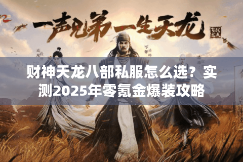 财神天龙八部私服怎么选?实测2025年零氪金爆装攻略 财神天龙八部私服怎么选?实测2025年零氪金爆装攻略