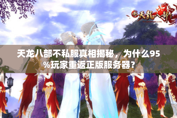 天龙八部不私服真相揭秘,为什么95%玩家重返正版服务器? 天龙八部不私服真相揭秘,为什么95%玩家重返正版服务器?