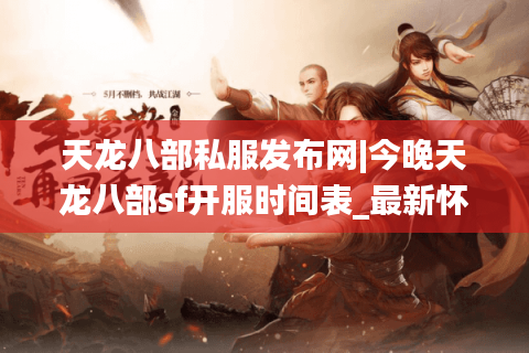 天龙八部私服发布网|今晚天龙八部sf开服时间表_最新怀旧服推荐合集 天龙八部私服发布网|今晚天龙八部sf开服时间表_最新怀旧服推荐合集