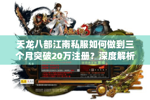 天龙八部江南私服如何做到三个月突破20万注册?深度解析爆火逻辑 天龙八部江南私服如何做到三个月突破20万注册?深度解析爆火逻辑