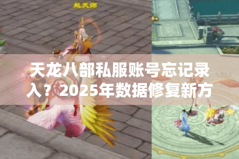 天龙八部私服账号忘记录入?2025年数据修复新方案实测 天龙八部私服账号忘记录入?2025年数据修复新方案实测