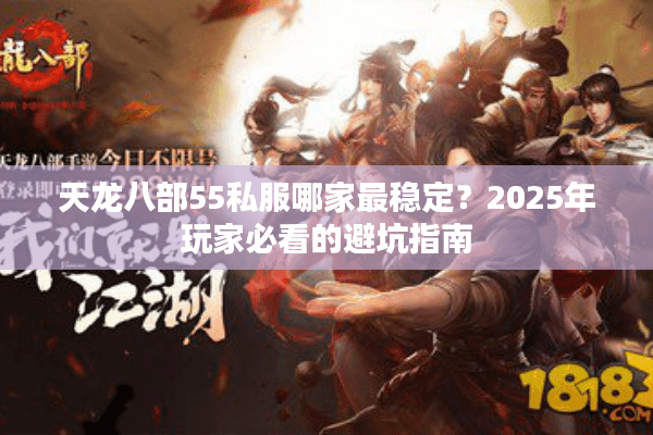 天龙八部55私服哪家最稳定?2025年玩家必看的避坑指南 天龙八部55私服哪家最稳定?2025年玩家必看的避坑指南