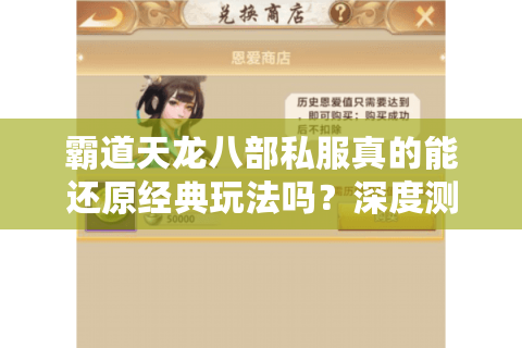 霸道天龙八部私服真的能还原经典玩法吗?深度测评2025私服生态 霸道天龙八部私服真的能还原经典玩法吗?深度测评2025私服生态