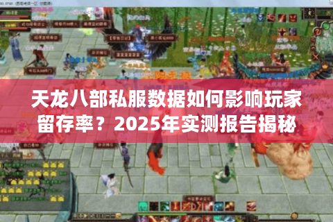 天龙八部私服数据如何影响玩家留存率？2025年实测报告揭秘