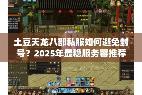 土豆天龙八部私服如何避免封号?2025年最稳服务器推荐 土豆天龙八部私服如何避免封号?2025年最稳服务器推荐
