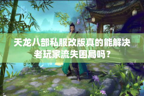 天龙八部私服改版真的能解决老玩家流失困局吗? 天龙八部私服改版真的能解决老玩家流失困局吗?