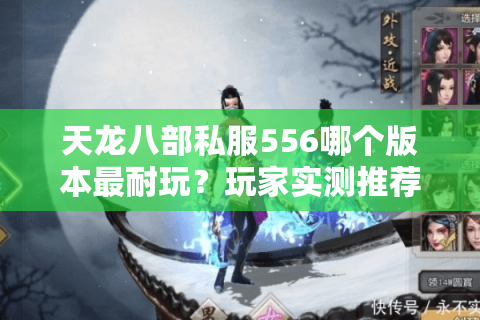 天龙八部私服556哪个版本最耐玩？玩家实测推荐这三大特色服
