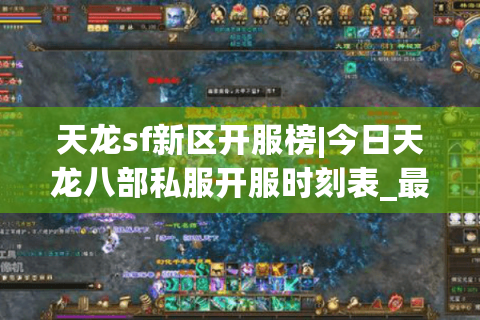 天龙sf新区开服榜|今日天龙八部私服开服时刻表_最新怀旧版推荐 天龙sf新区开服榜|今日天龙八部私服开服时刻表_最新怀旧版推荐