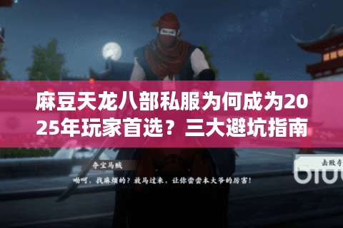 麻豆天龙八部私服为何成为2025年玩家首选?三大避坑指南揭秘 麻豆天龙八部私服为何成为2025年玩家首选?三大避坑指南揭秘
