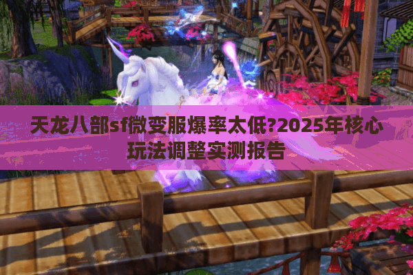 天龙八部sf微变服爆率太低?2025年核心玩法调整实测报告 天龙八部sf微变服爆率太低?2025年核心玩法调整实测报告