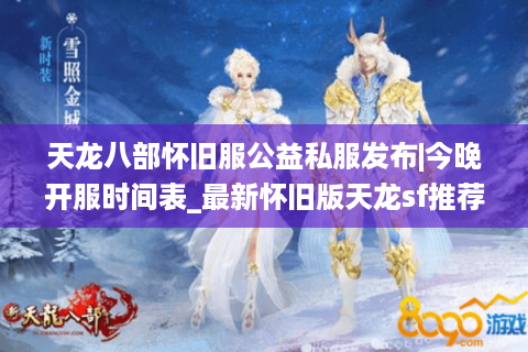 天龙八部怀旧服公益私服发布|今晚开服时间表_最新怀旧版天龙sf推荐 天龙八部怀旧服公益私服发布|今晚开服时间表_最新怀旧版天龙sf推荐